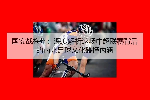 国安战梅州：深度解析这场中超联赛背后的南北足球文化碰撞内涵