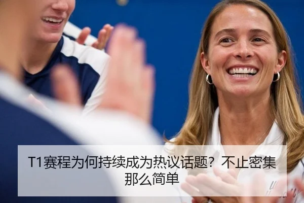 T1赛程为何持续成为热议话题？不止密集那么简单